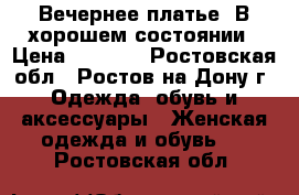 Вечернее платье. В хорошем состоянии › Цена ­ 2 000 - Ростовская обл., Ростов-на-Дону г. Одежда, обувь и аксессуары » Женская одежда и обувь   . Ростовская обл.